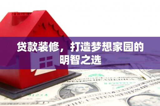 兴宾贷款装修，打造梦想家园的明智之选
