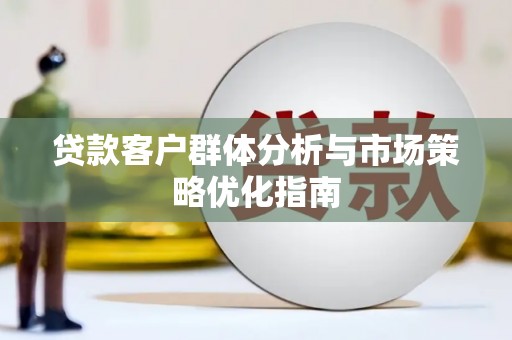 兴宾贷款客户群体分析与市场策略优化指南