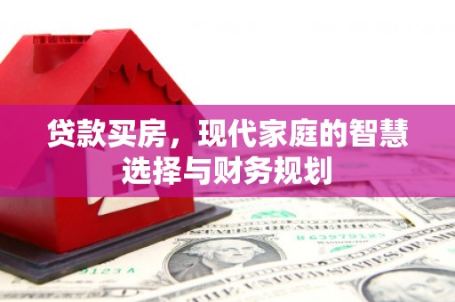 兴宾贷款买房，现代家庭的智慧选择与财务规划