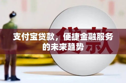 兴宾支付宝贷款，便捷金融服务的未来趋势
