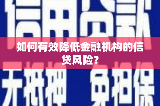 兴宾如何有效降低金融机构的信贷风险？