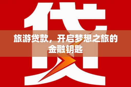 兴宾旅游贷款，开启梦想之旅的金融钥匙