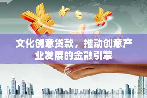 兴宾文化创意贷款，推动创意产业发展的金融引擎