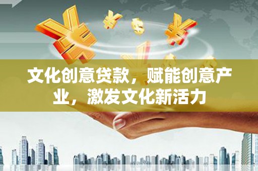 兴宾文化创意贷款，赋能创意产业，激发文化新活力