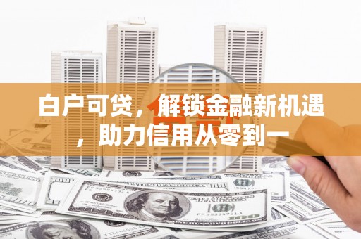 兴宾白户可贷，解锁金融新机遇，助力信用从零到一