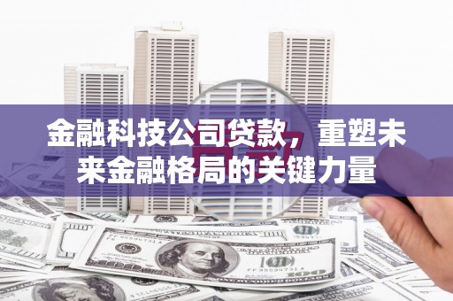 兴宾金融科技公司贷款，重塑未来金融格局的关键力量