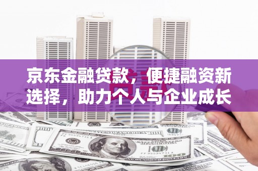 兴宾京东金融贷款，便捷融资新选择，助力个人与企业成长
