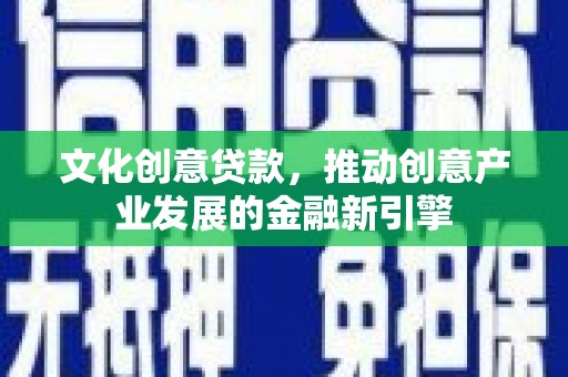 兴宾文化创意贷款，推动创意产业发展的金融新引擎