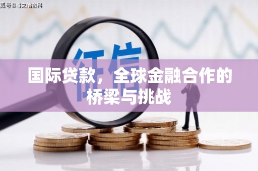 兴宾国际贷款，全球金融合作的桥梁与挑战