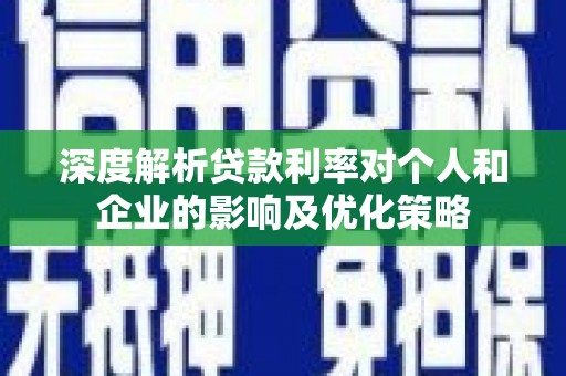 兴宾深度解析贷款利率对个人和企业的影响及优化策略