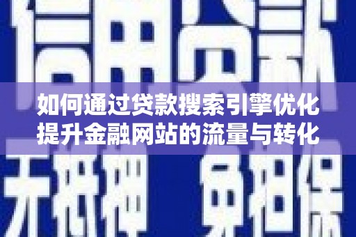 兴宾如何通过贷款搜索引擎优化提升金融网站的流量与转化率