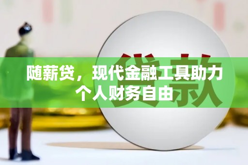 兴宾随薪贷，现代金融工具助力个人财务自由