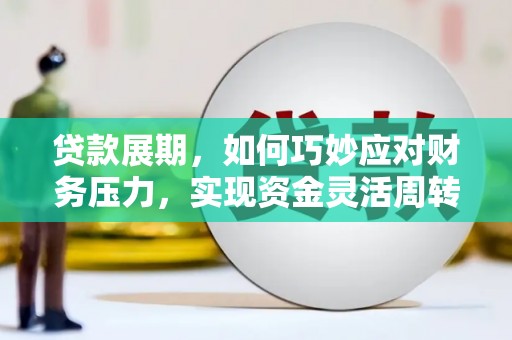 兴宾贷款展期，如何巧妙应对财务压力，实现资金灵活周转