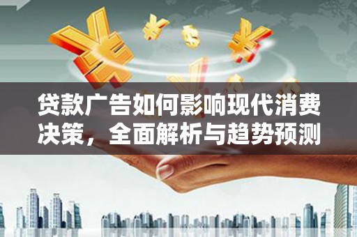 兴宾贷款广告如何影响现代消费决策，全面解析与趋势预测