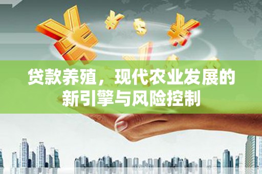 兴宾贷款养殖，现代农业发展的新引擎与风险控制