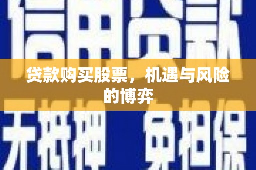 兴宾贷款购买股票，机遇与风险的博弈