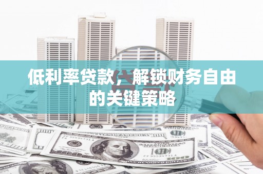 兴宾低利率贷款，解锁财务自由的关键策略
