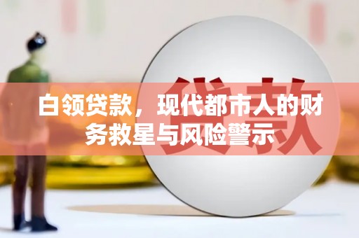 兴宾白领贷款，现代都市人的财务救星与风险警示