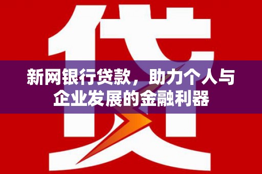 兴宾新网银行贷款，助力个人与企业发展的金融利器