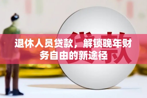 兴宾退休人员贷款，解锁晚年财务自由的新途径