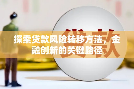 兴宾探索贷款风险转移方法，金融创新的关键路径