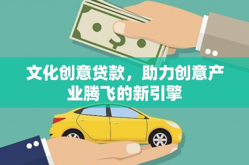 兴宾文化创意贷款，助力创意产业腾飞的新引擎