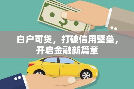 兴宾白户可贷，打破信用壁垒，开启金融新篇章