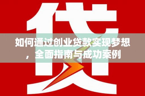 兴宾如何通过创业贷款实现梦想，全面指南与成功案例