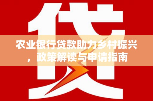兴宾农业银行贷款助力乡村振兴，政策解读与申请指南