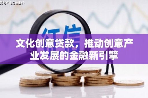 兴宾文化创意贷款，推动创意产业发展的金融新引擎