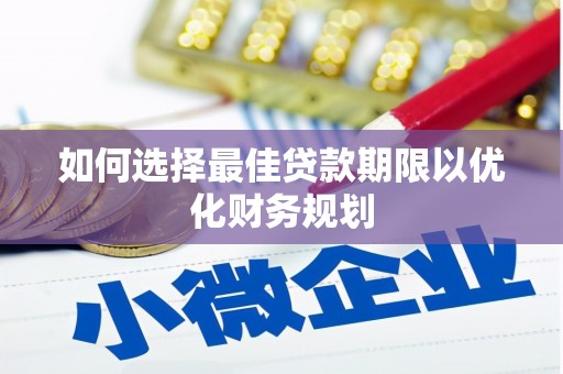 兴宾如何选择最佳贷款期限以优化财务规划