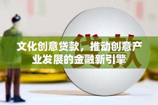 兴宾文化创意贷款，推动创意产业发展的金融新引擎