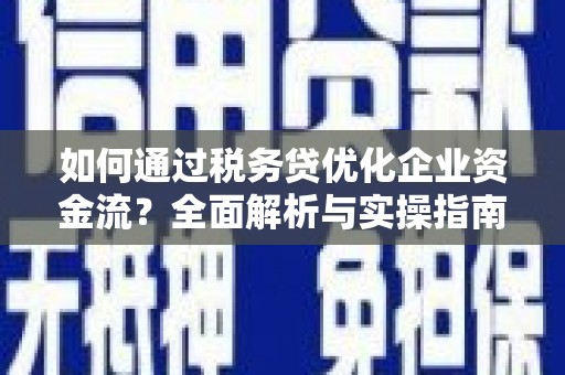 兴宾如何通过税务贷优化企业资金流？全面解析与实操指南