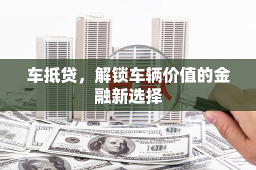 兴宾车抵贷，解锁车辆价值的金融新选择