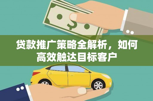 兴宾贷款推广策略全解析，如何高效触达目标客户