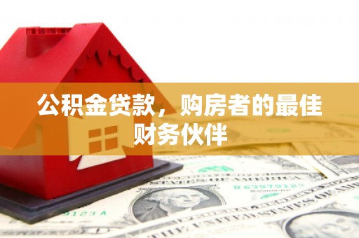 兴宾公积金贷款，购房者的最佳财务伙伴