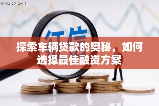 兴宾探索车辆贷款的奥秘，如何选择最佳融资方案