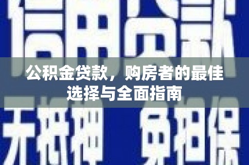 兴宾公积金贷款，购房者的最佳选择与全面指南