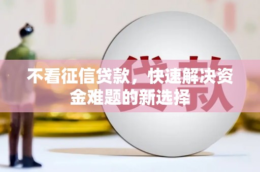 兴宾不看征信贷款，快速解决资金难题的新选择