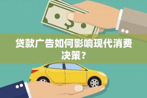 兴宾贷款广告如何影响现代消费决策？