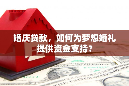 兴宾婚庆贷款，如何为梦想婚礼提供资金支持？