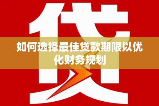 兴宾如何选择最佳贷款期限以优化财务规划
