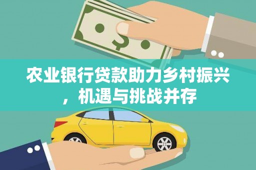 兴宾农业银行贷款助力乡村振兴，机遇与挑战并存
