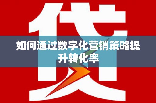兴宾如何通过数字化营销策略提升转化率