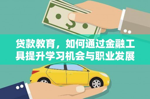 兴宾贷款教育，如何通过金融工具提升学习机会与职业发展