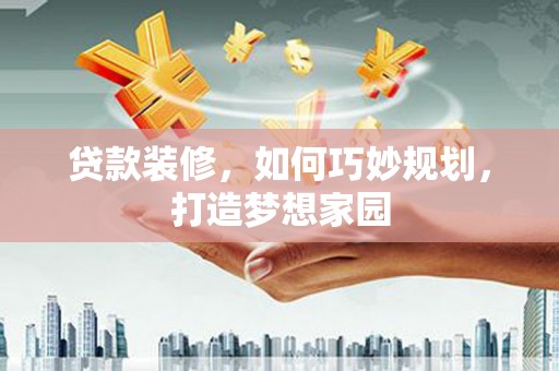 兴宾贷款装修，如何巧妙规划，打造梦想家园