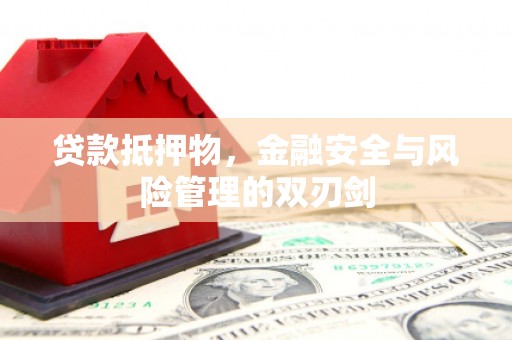 兴宾贷款抵押物，金融安全与风险管理的双刃剑