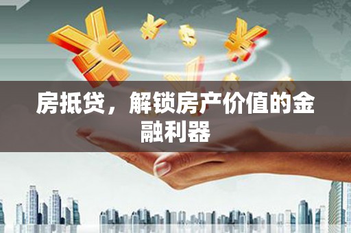 兴宾房抵贷，解锁房产价值的金融利器