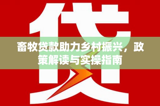 兴宾畜牧贷款助力乡村振兴，政策解读与实操指南