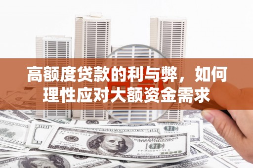兴宾高额度贷款的利与弊，如何理性应对大额资金需求